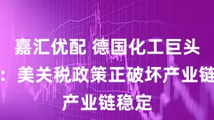 嘉汇优配 德国化工巨头警告：美关税政策正破坏产业链稳定