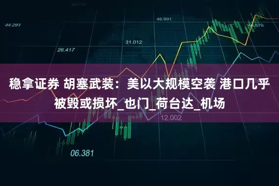 稳拿证券 胡塞武装：美以大规模空袭 港口几乎被毁或损坏_也门_荷台达_机场