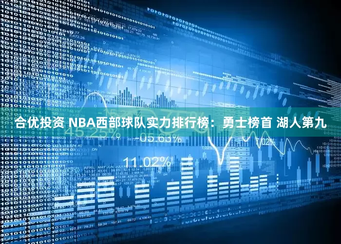 合优投资 NBA西部球队实力排行榜：勇士榜首 湖人第九