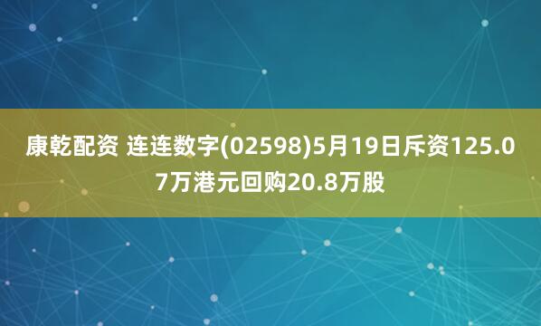 康乾配资 连连数字(02598)5月19日斥资125.07万港元回购20.8万股