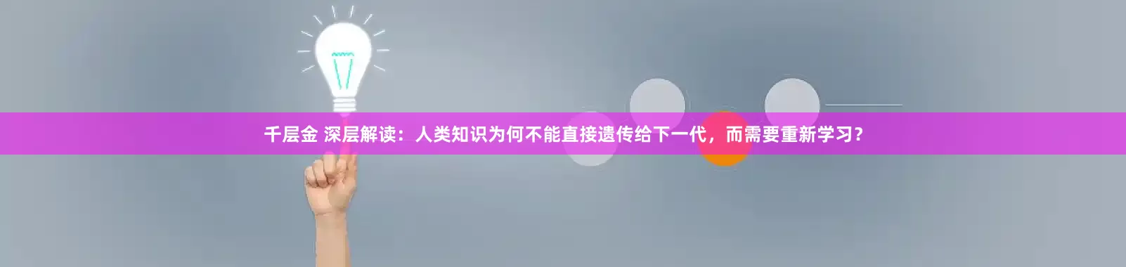 千层金 深层解读：人类知识为何不能直接遗传给下一代，而需要重新学习？