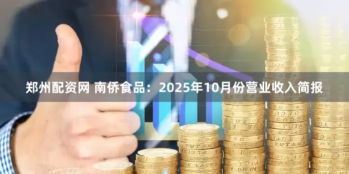郑州配资网 南侨食品：2025年10月份营业收入简报