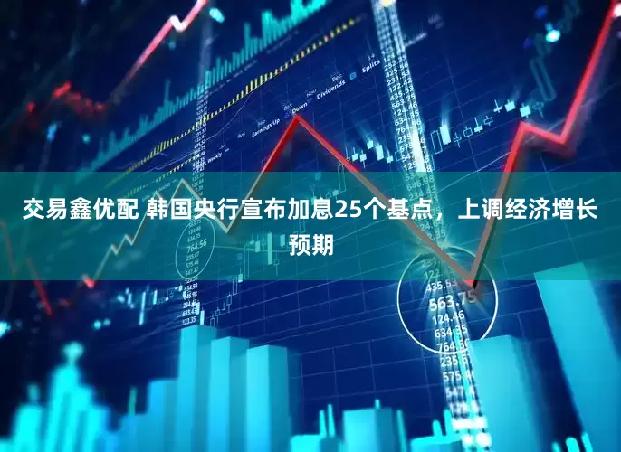 交易鑫优配 韩国央行宣布加息25个基点，上调经济增长预期